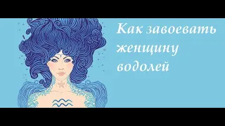 Как завоевать женщину водолей.Водолей в любви и отношениях.