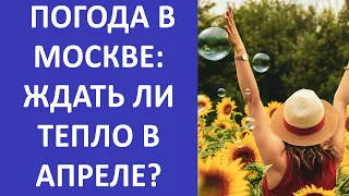 Погода в Москве: Ждать ли тепло в апреле?