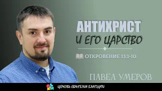 АНТИХРИСТ И ЕГО ЦАРСТВО l Откровение 13:1-10 l Умеров Павел l 12.05.24