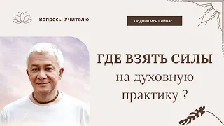 Где взять силы на духовную практику? - Александр Хакимов