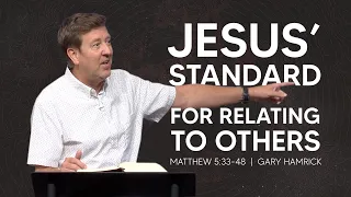 Jesus’ Standard for Relating to Others  |  Matthew 5:33-48  |  Gary Hamrick