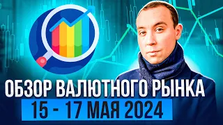 Обзор валютного рынка 15 - 17 мая 2024