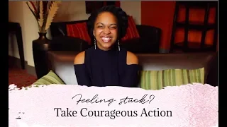 Feeling stuck? Take courageous action.