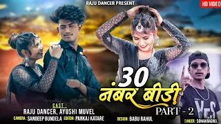 30 नंबर बीड़ी || Part - 2 || Raju Dancer || Singer - Sohan Baghel || Ft. Ayushi Muvel || 4K Video