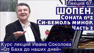 Лекция 67. Ф. Шопен  Соната No  2, Си бемоль минор (продолжение) | Композитор Иван Соколов о музыке.