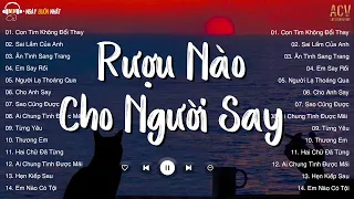 Rượu Nào Dành Cho Người Say... Con Tim Không Đổi Thay, Ân Tình Sang Trang | Nhạc Trẻ Nhẹ Nhàng 2023