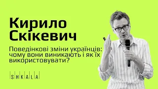 Поведінкові зміни українців: чому вони виникають і як їх використовувати? — Кирило Скікевич | SHKALA