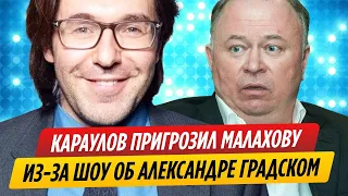 Андрей Караулов пригрозил Малахову из-за шоу о Градском