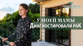 Видео свидетельства | У моей мамы диагностировали рак