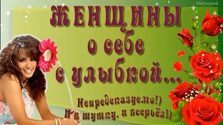 ЖЕНЩИНЫ о Себе с улыбкой…  Непредсказуемо!) И в шутку, и всерьёз!)