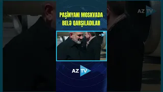 PAŞİNYANI MOSKVADA BELƏ QARŞILADILAR