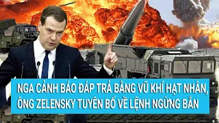 Toàn cảnh thế giới: Nga cảnh báo đáp trả bằng hạt nhân, ông Zelensky tuyên bố về lệnh ngừng bắn