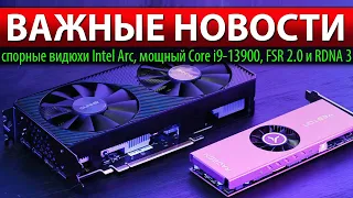 💥ВАЖНЫЕ НОВОСТИ: спорные видюхи Intel Arc, мощный Core i9-13900, FSR 2.0 и RDNA 3