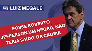 "Fosse Roberto Jefferson um negro, não teria saído da cadeia” l Luiz Megale