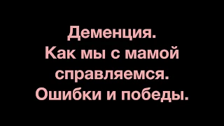 Деменция. Как мы с мамой справляемся. Часть 1