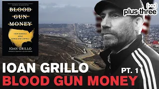 Ioan Grillo - Pt. 1 - Blood Gun Money: How America Arms Gangs and Cartels | Plus Three #35