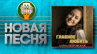 АЛЁНА ПЕТРОВСКАЯ ♥ ГЛАВНОЕ ЛЮБИТЬ ♠ НОВАЯ ПЕСНЯ ♦ ALENA PETROVSKAYA ♥ THE MAIN THING IS TO LOVE ♠