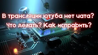 В трансляции ютуба нет чата. Что делать? Как исправить?