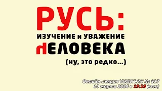 РУСЬ: ИЗУЧЕНИЕ и УВАЖЕНИЕ ЧЕЛОВЕКА (ну, это редко…)