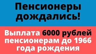 Выплата 6000 рублей пенсионерам до 1966 года рождения