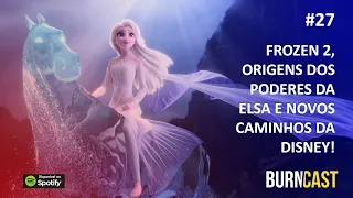 BURNCAST #27: Frozen 2, origens dos poderes da Elsa e novos caminhos da Disney!