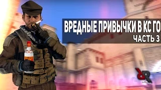 ВРЕДНЫЕ ПРИВЫЧКИ В КС:ГО (часть 3)