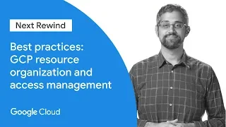 Best Practices: GCP Resource Organization and Access Management (Next ‘19 Rewind)