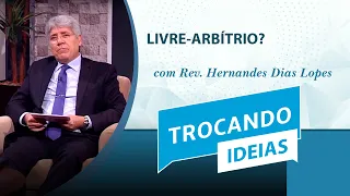 Livre-Arbítrio? | Trocando Ideias | Rev. Hernandes Dias Lopes