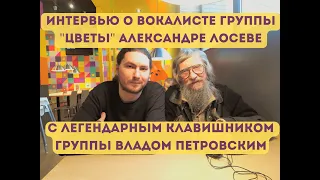 Влад Петровский, клавишник группы "ЦВЕТЫ" об АЛЕКСАНДРЕ ЛОСЕВЕ, интервью 2022 года