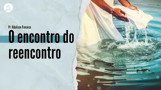 O ENCONTRO DO REENCONTRO | Pastor Odailson Fonseca