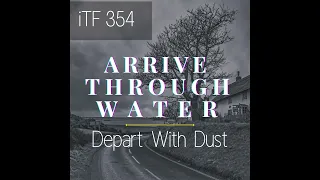 iTF 354: Arrive Through Water, Depart With Dust