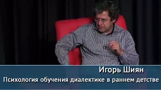 Психология обучения диалектике в раннем детстве. Лекция Игоря Шияна