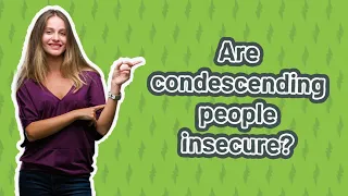 Are condescending people insecure?