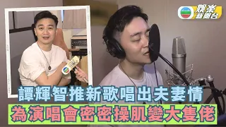 譚輝智推新歌唱出夫妻情 為演唱會密密操肌變大隻佬