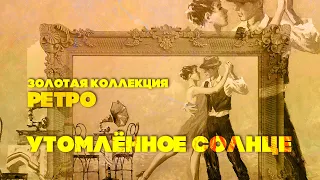 УТОМЛЁННОЕ СОЛНЦЕ | Золотая коллекция Ретро