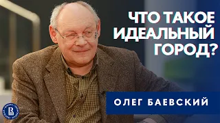 Что такое идеальный город? // Рассказывает профессор ВШЭ Олег Баевский