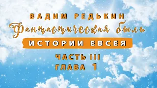 3 ч | 1 гл | Вадим Редькин "Фантастическая быль • Истории Евсея" | ЧАСТЬ III • ГЛАВА 1 | Аудиокнига