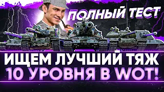 [1/2] ИЩЕМ ЛУЧШИЙ ТЯЖ 10 УРОВНЯ в WoT! ПОЛНЫЙ ТЕСТ ВСЕХ ТАНКОВ!