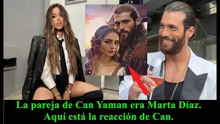 Can Yaman's partner was Marta Díaz. Here is Can's reaction.