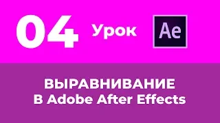 Базовый Курс Adobe After Effects. Выравнивание слоев. Урок №4.