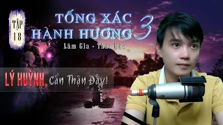 Tập 18: Lý Huỳnh, Cẩn Thận Đấy! | Thiên 3 Tống Xác Hành Hương | Truyện ma Nguyễn Huy kể