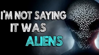 "I'm Not Saying It Was Aliens" Creepypasta