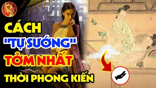 Hé Lộ Cách Tự Thỏa Mãn Ghê Tởm Nhất Từ Trước Đến Nay Của Cung Tần Mỹ Nữ Trong Cung