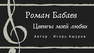 Роман Бабаев - Цветы моей любви - Премьера 2021 - Автор - Игорь Ашуров