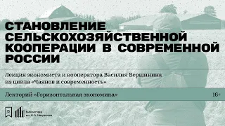 «Становление сельскохозяйственной кооперации в современной России». Лекция Василия Вершинина