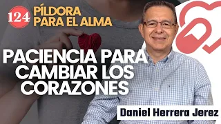 PACIENCIA PARA CAMBIAR LOS CORAZONES I PILDORA DE LOS VIERNES 123 I DANIEL HERRERA JEREZ