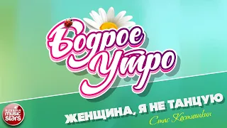 БОДРОЕ УТРО ❀ ПЕСНИ ДЛЯ ХОРОШЕГО НАСТРОЕНИЯ ❀ ЖЕНЩИНА, Я НЕ ТАНЦУЮ — СТАС КОСТЮШКИН