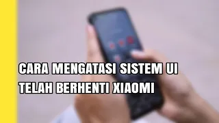 CARA MENGATASI SISTEM UI TELAH BERHENTI XIAOMI