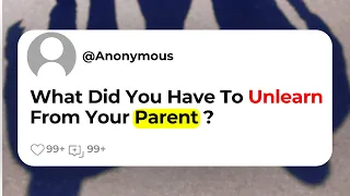 What Did You Have To Unlearn From Your Parent ?