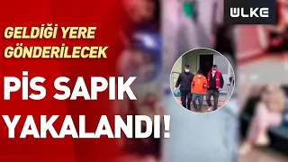 Pis Sapık! Kıskıvrak Yakalanıp Geldiği Yere Gönderildi